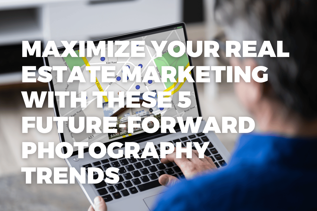 Maximize Your Real Estate Marketing with These 5 Future-Forward Photography Trends