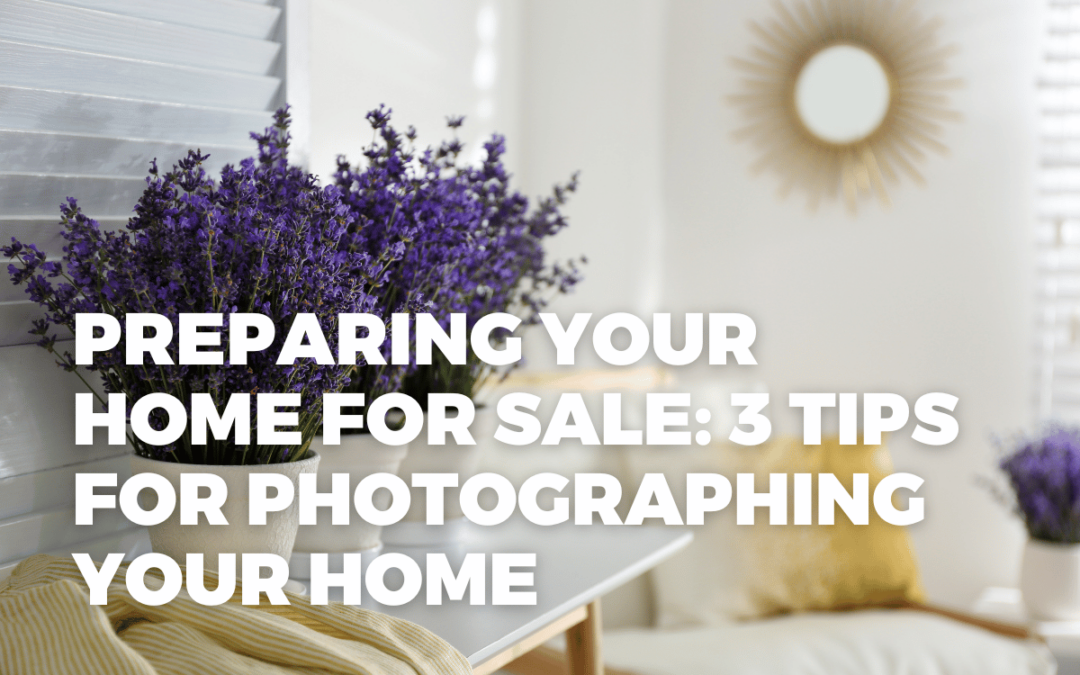 Preparing Your Home for Sale: 3 Tips for Photographing Your Home